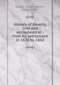 History of Beverly, civil and ecclesiastical : from its settlement in 1630 to 1842