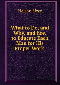 What to Do, and Why, and how to Educate Each Man for His Proper Work