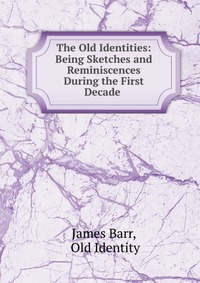 The Old Identities: Being Sketches and Reminiscences During the First Decade