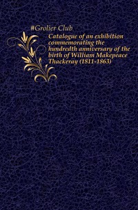 Catalogue of an exhibition commemorating the hundredth anniversary of the birth of William Makepeace Thackeray (1811-1863)