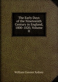 The Early Days of the Nineteenth Century in England, 1800-1820, Volume II