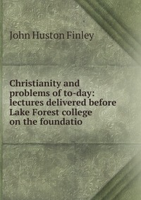 Christianity and problems of to-day: lectures delivered before Lake Forest college on the foundatio