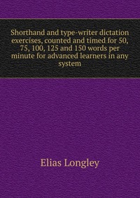 Shorthand and type-writer dictation exercises, counted and timed for 50, 75, 100, 125 and 150 words per minute for advanced learners in any system