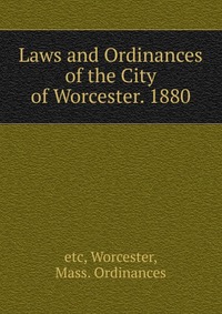 Laws and Ordinances of the City of Worcester. 1880