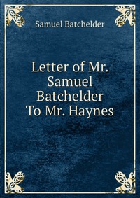 Letter of Mr. Samuel Batchelder To Mr. Haynes