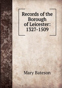 Records of the Borough of Leicester: 1327-1509