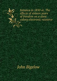 Jamaica in 1850 or, The effects of sixteen years of freedom on a slave colony electronic resource