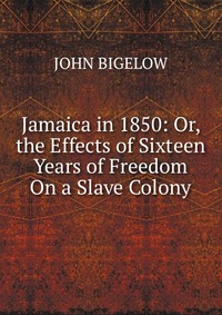 Jamaica in 1850: Or, the Effects of Sixteen Years of Freedom On a Slave Colony