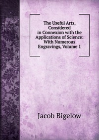 The Useful Arts, Considered in Connexion with the Applications of Science: With Numerous Engravings, Volume 1