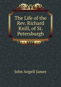 The Life of the Rev. Richard Knill, of St. Petersburgh