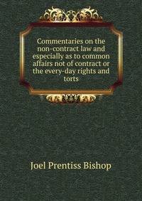 Commentaries on the non-contract law and especially as to common affairs not of contract or the every-day rights and torts