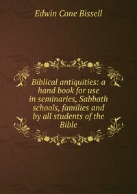 Biblical antiquities: a hand book for use in seminaries, Sabbath schools, families and by all students of the Bible