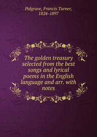 The golden treasury selected from the best songs and lyrical poems in the English language and arr