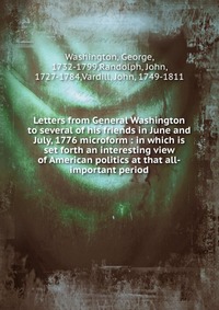 Letters from General Washington to several of his friends in June and July, 1776 microform