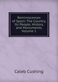 Reminiscences of Spain: The Country, Its People, History, and Monuments, Volume 1