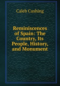 Reminiscences of Spain: The Country, Its People, History, and Monument