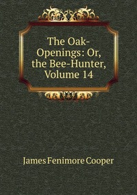 The Oak-Openings: Or, the Bee-Hunter, Volume 14