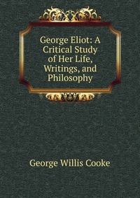 George Eliot: A Critical Study of Her Life, Writings, and Philosophy