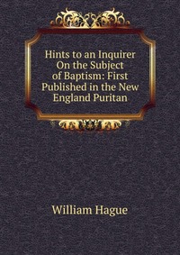 Hints to an Inquirer On the Subject of Baptism: First Published in the New England Puritan