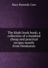 The khaki kook book; a collection of a hundred cheap and practical recipes mostly from Hindustan