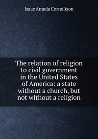 The relation of religion to civil government in the United States of America: a state without a church, but not without a religion