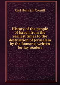 History of the people of Israel, from the earliest times to the destruction of Jerusalem by the Romans; written for lay readers