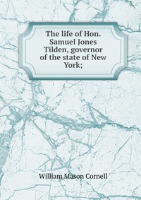 The life of Hon. Samuel Jones Tilden, governor of the state of New York;