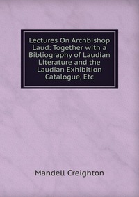 Lectures On Archbishop Laud: Together with a Bibliography of Laudian Literature and the Laudian Exhibition Catalogue, Etc