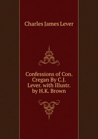 Confessions of Con. Cregan By C.J. Lever. with Illustr. by H.K. Brown