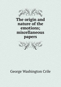 The origin and nature of the emotions; miscellaneous papers