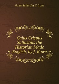 Caius Crispus Sallustius the Historian Made English, by J. Rowe