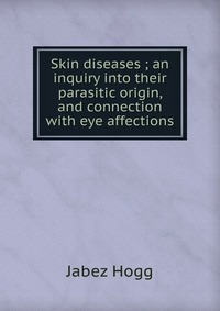 Skin diseases ; an inquiry into their parasitic origin, and connection with eye affections