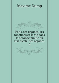 Paris, ses organes, ses fonctions et sa vie dans la seconde moitie du xixe siecle: ses organes