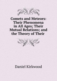 Comets and Meteors: Their Phenomena in All Ages; Their Mutual Relations; and the Theory of Their