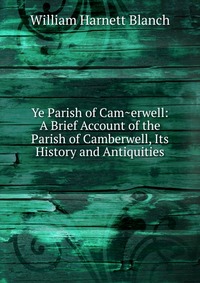 Ye Parish of Cam?erwell: A Brief Account of the Parish of Camberwell, Its History and Antiquities