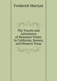 The Travels and Adventures of Monsieur Violet. In California, Sonora, and Western Texas