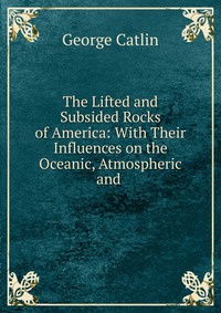 The Lifted and Subsided Rocks of America: With Their Influences on the Oceanic, Atmospheric and