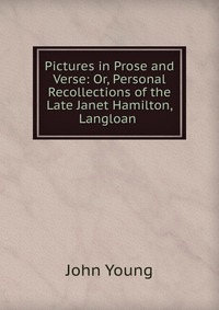 Pictures in Prose and Verse: Or, Personal Recollections of the Late Janet Hamilton, Langloan