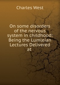 On some disorders of the nervous system in childhood: Being the Lumleian Lectures Delivered at