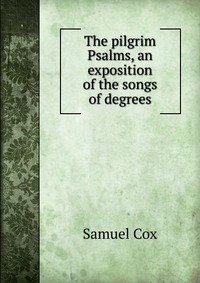 The pilgrim Psalms, an exposition of the songs of degrees