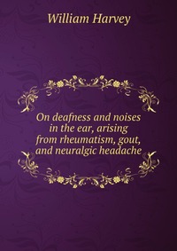 On deafness and noises in the ear, arising from rheumatism, gout, and neuralgic headache