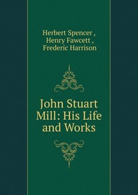 John Stuart Mill: His Life and Works