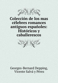 Coleccion de los mas celebres romances antiguos espanoles: Historicos y caballerescos