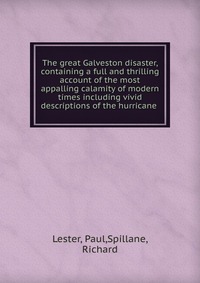 The great Galveston disaster, containing a full and thrilling account of the most appalling calamity of modern times including vivid descriptions of the hurricane