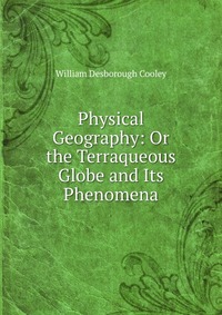 Physical Geography: Or the Terraqueous Globe and Its Phenomena