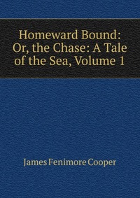 Homeward Bound: Or, the Chase: A Tale of the Sea, Volume 1