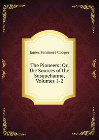 The Pioneers: Or, the Sources of the Susquehanna, Volumes 1-2