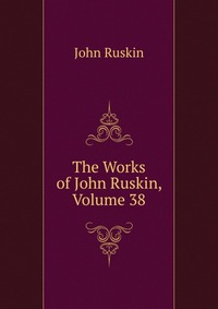 The Works of John Ruskin, Volume 38