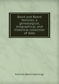 Baird and Beard families: a genealogical, biographical, and historical collection of data