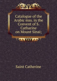 Catalogue of the Arabic mss. in the Convent of S. Catharine on Mount Sinai;